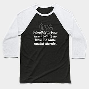 Friendship is born when both of us have the same mental disorder Baseball T-Shirt